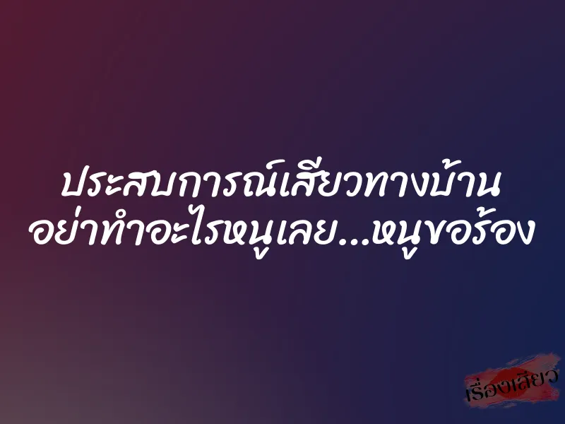 ประสบการณ์เสียวทางบ้าน อย่าทำอะไรหนูเลย…หนูขอร้อง 1 ประสบการณ์เสียวทางบ้าน อย่าทำอะไรหนูเลย…หนูขอร้อง