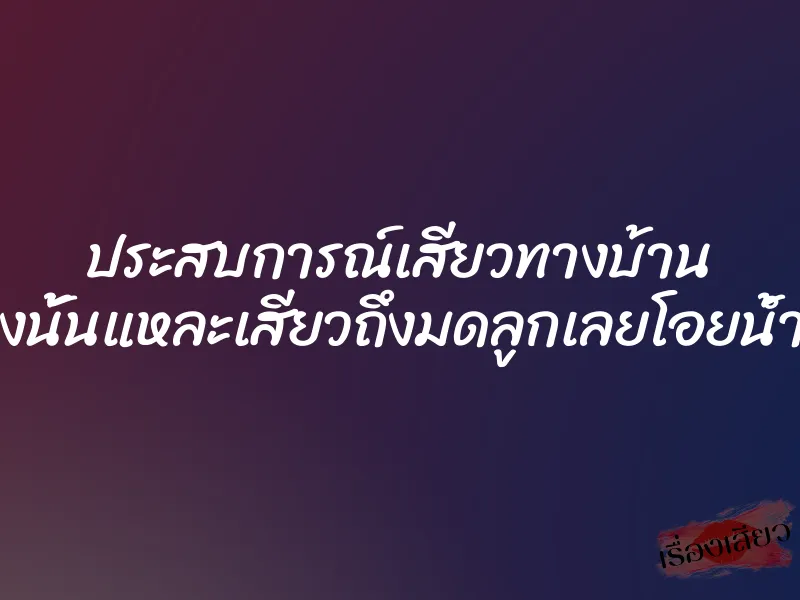 ประสบการณ์เสียวทางบ้าน อูยอย่างนั้นแหละเสียวถึงมดลูกเลยโอยน้ำจะแตก 1 ประสบการณ์เสียวทางบ้าน อูยอย่างนั้นแหละเสียวถึงมดลูกเลยโอยน้ำจะแตก
