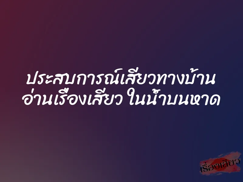 ประสบการณ์เสียวทางบ้าน อ่านเรื่องเสียว ในน้ำบนหาด 1 ประสบการณ์เสียวทางบ้าน อ่านเรื่องเสียว ในน้ำบนหาด