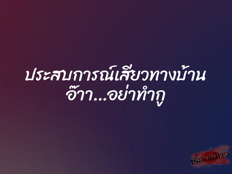 ประสบการณ์เสียวทางบ้าน อ๊าา…อย่าทำกู 1 ประสบการณ์เสียวทางบ้าน อ๊าา…อย่าทำกู
