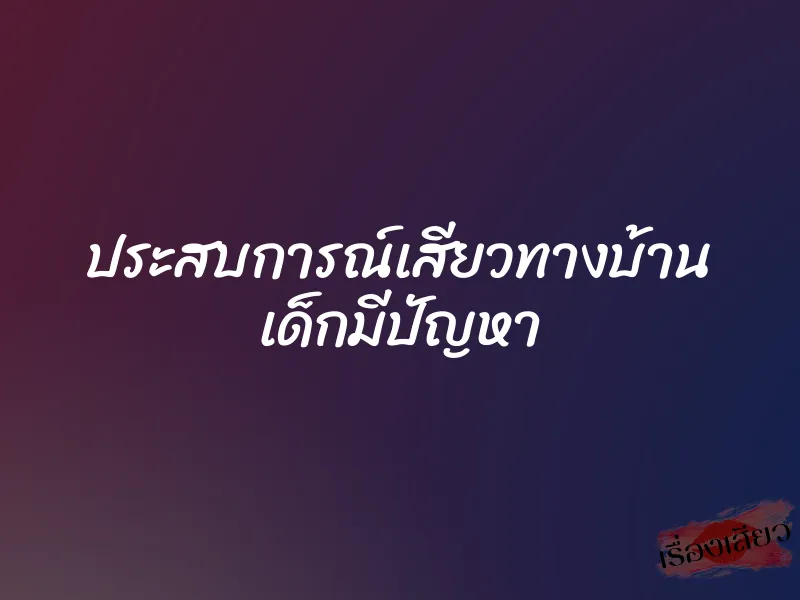 ประสบการณ์เสียวทางบ้าน เด็กมีปัญหา 1 ประสบการณ์เสียวทางบ้าน เด็กมีปัญหา