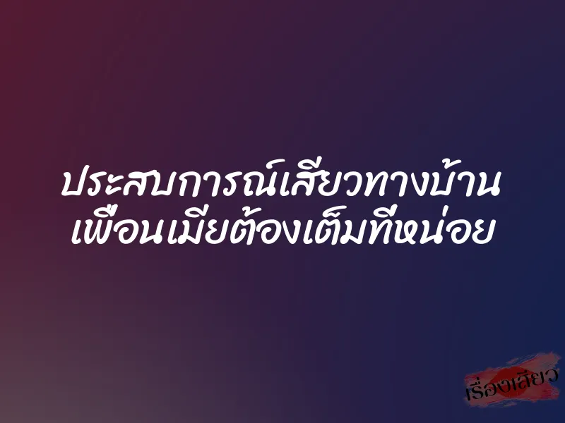 ประสบการณ์เสียวทางบ้าน เพื่อนเมียต้องเต็มที่หน่อย 1 ประสบการณ์เสียวทางบ้าน เพื่อนเมียต้องเต็มที่หน่อย