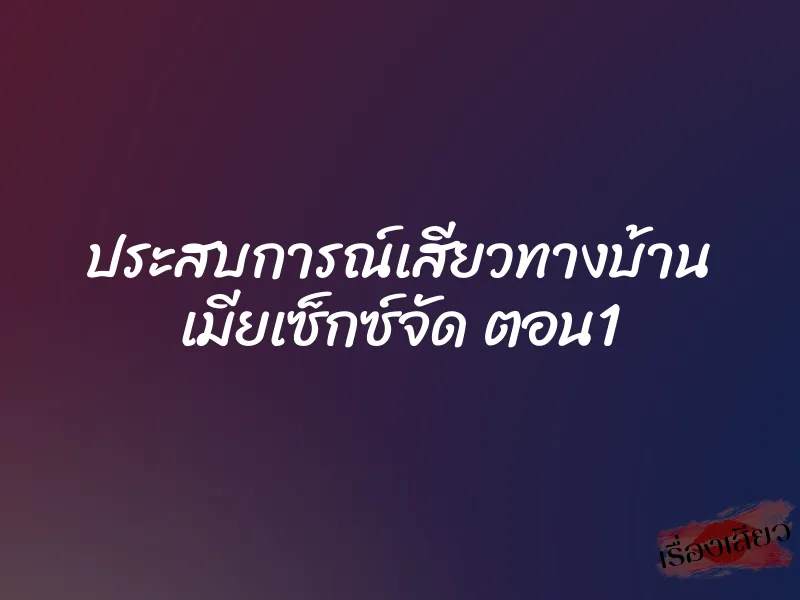 ประสบการณ์เสียวทางบ้าน เมียเซ็กซ์จัด ตอน1 1 ประสบการณ์เสียวทางบ้าน เมียเซ็กซ์จัด ตอน1