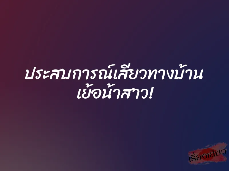 ประสบการณ์เสียวทางบ้าน เย้อน้าสาว! 1 ประสบการณ์เสียวทางบ้าน เย้อน้าสาว!