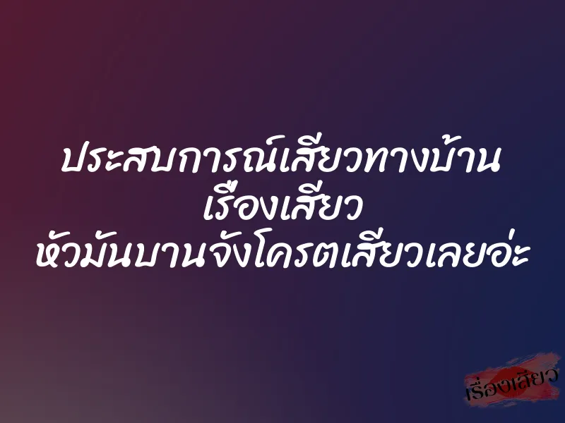 ประสบการณ์เสียวทางบ้าน เรื่องเสียว หัวมันบานจังโครตเสียวเลยอ่ะ 1 ประสบการณ์เสียวทางบ้าน เรื่องเสียว หัวมันบานจังโครตเสียวเลยอ่ะ