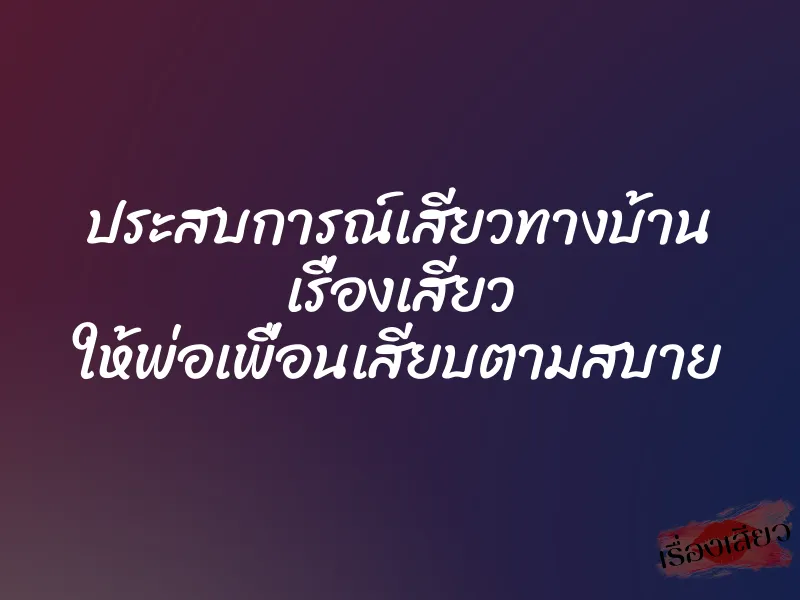 ประสบการณ์เสียวทางบ้าน เรื่องเสียว ให้พ่อเพื่อนเสียบตามสบาย 1 ประสบการณ์เสียวทางบ้าน เรื่องเสียว ให้พ่อเพื่อนเสียบตามสบาย