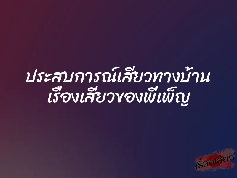ประสบการณ์เสียวทางบ้าน เรื่องเสียวของพี่เพ็ญ 1 ประสบการณ์เสียวทางบ้าน เรื่องเสียวของพี่เพ็ญ