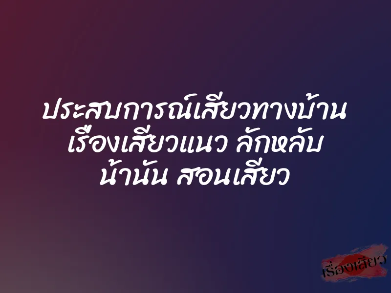 ประสบการณ์เสียวทางบ้าน เรื่องเสียวแนว ลักหลับ น้านัน สอนเสียว 1 ประสบการณ์เสียวทางบ้าน เรื่องเสียวแนว ลักหลับ น้านัน สอนเสียว