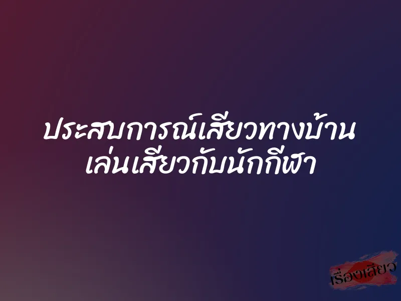 ประสบการณ์เสียวทางบ้าน เล่นเสียวกับนักกีฬา 1 ประสบการณ์เสียวทางบ้าน เล่นเสียวกับนักกีฬา