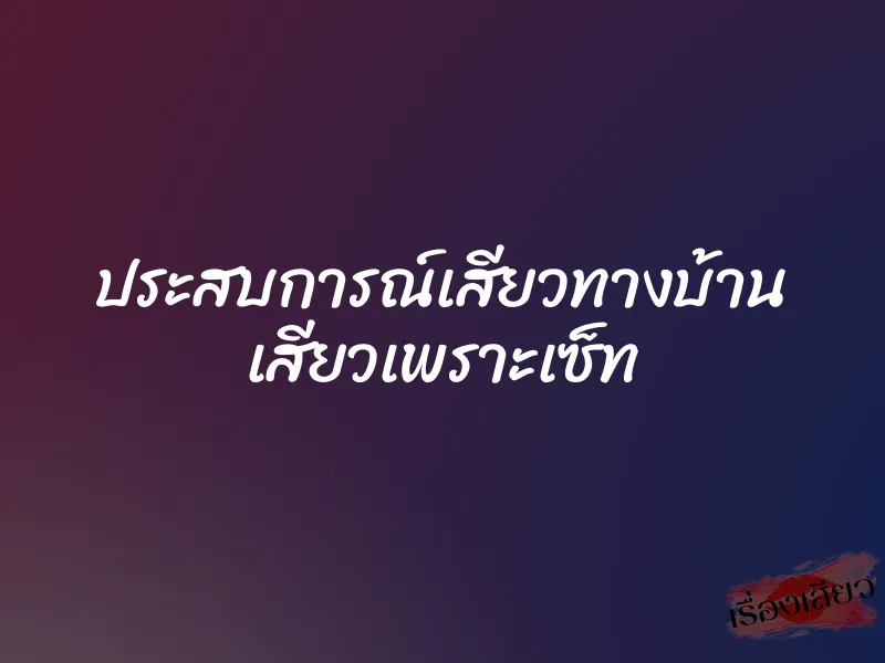ประสบการณ์เสียวทางบ้าน เสียวเพราะเซ็ท 9 ประสบการณ์เสียวทางบ้าน เสียวเพราะเซ็ท