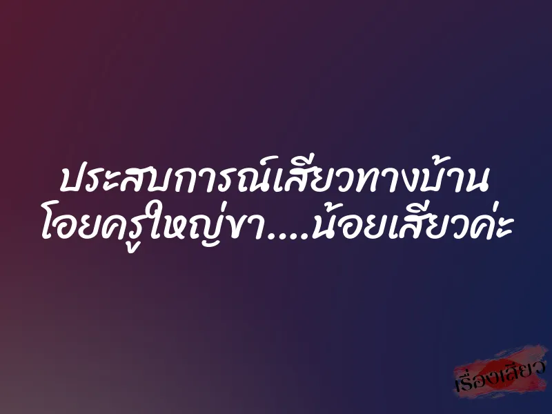 ประสบการณ์เสียวทางบ้าน โอยครูใหญ่ขา….น้อยเสียวค่ะ 9 ประสบการณ์เสียวทางบ้าน โอยครูใหญ่ขา….น้อยเสียวค่ะ