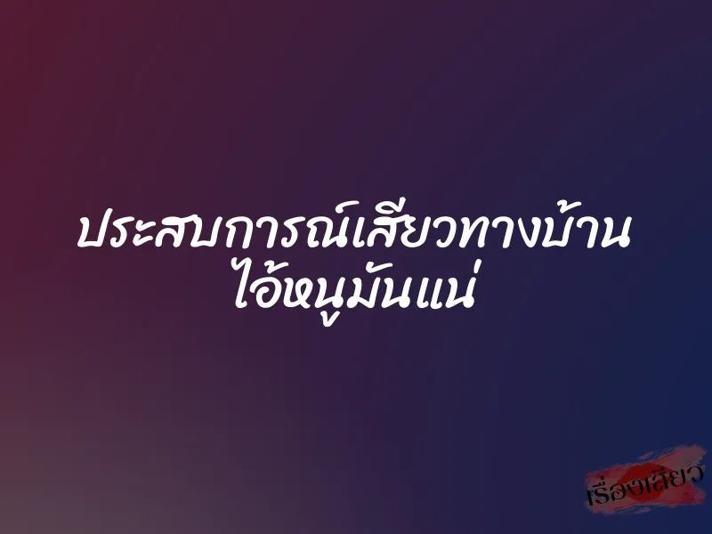 ประสบการณ์เสียวทางบ้าน ไอ้หนูมันแน่ 1 ประสบการณ์เสียวทางบ้าน ไอ้หนูมันแน่
