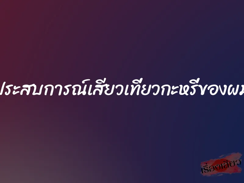 ประสบการณ์เสียวเที่ยวกะหรี่ของผม 1 ประสบการณ์เสียวเที่ยวกะหรี่ของผม
