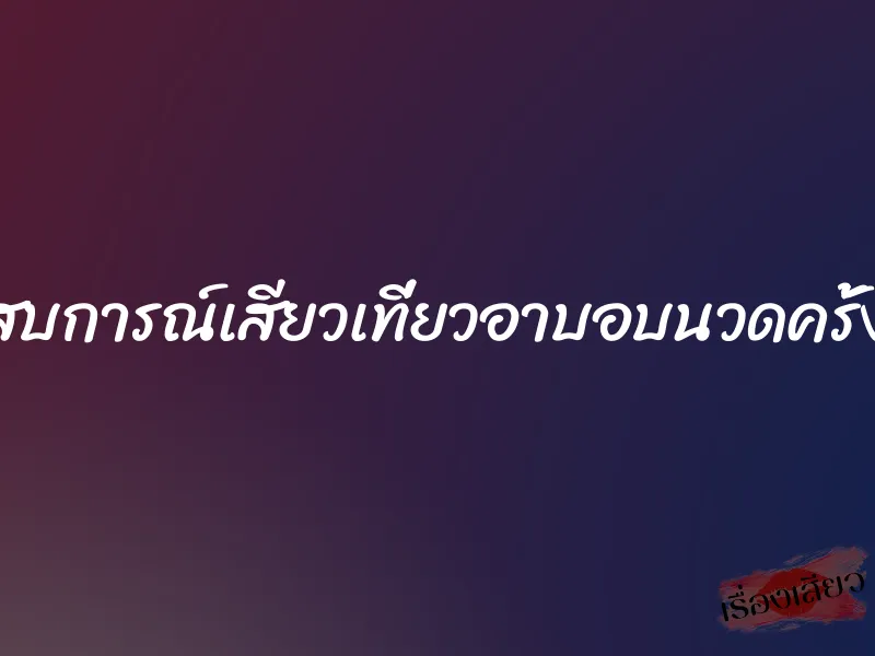 ประสบการณ์เสียวเที่ยวอาบอบนวดครั้งแรก 1 ประสบการณ์เสียวเที่ยวอาบอบนวดครั้งแรก