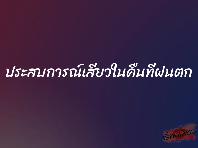 ประสบการณ์เสียวในคืนที่ฝนตก 5 ประสบการณ์เสียวในคืนที่ฝนตก