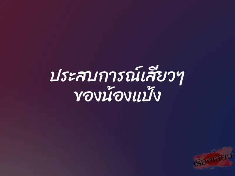ประสบการณ์เสียวๆ ของน้องแป้ง 1 ประสบการณ์เสียวๆ ของน้องแป้ง