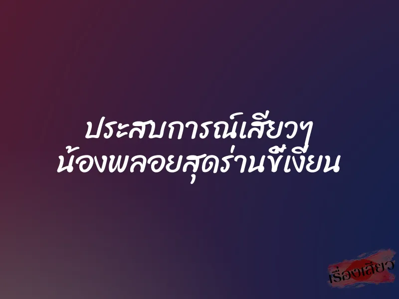 ประสบการณ์เสียวๆ น้องพลอยสุดร่านขี้เงี่ยน 1 ประสบการณ์เสียวๆ น้องพลอยสุดร่านขี้เงี่ยน