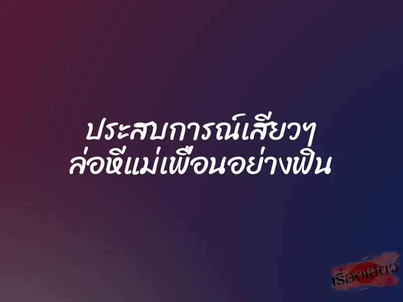 ประสบการณ์เสียวๆ ล่อหีแม่เพื่อนอย่างฟิน 1 ประสบการณ์เสียวๆ ล่อหีแม่เพื่อนอย่างฟิน