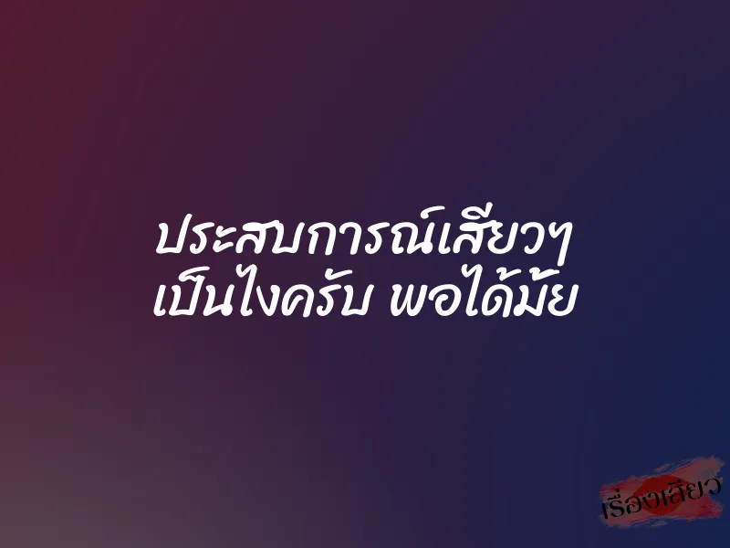 ประสบการณ์เสียวๆ เป็นไงครับ พอได้มั้ย 1 ประสบการณ์เสียวๆ เป็นไงครับ พอได้มั้ย