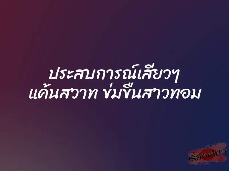 ประสบการณ์เสียวๆ แค้นสวาท ข่มขืนสาวทอม 1 ประสบการณ์เสียวๆ แค้นสวาท ข่มขืนสาวทอม