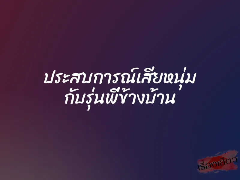 ประสบการณ์เสียหนุ่ม กับรุ่นพี่ข้างบ้าน 1 ประสบการณ์เสียหนุ่ม กับรุ่นพี่ข้างบ้าน