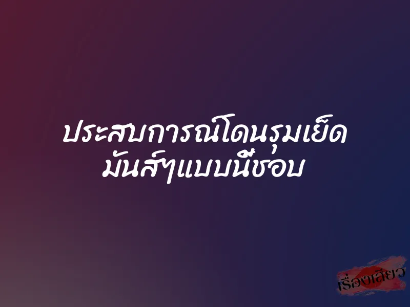 ประสบการณ์โดนรุมเย็ด มันส์ๆแบบนี้ชอบ 1 ประสบการณ์โดนรุมเย็ด มันส์ๆแบบนี้ชอบ