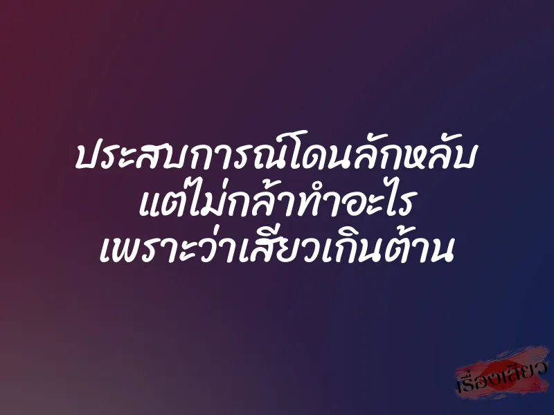 ประสบการณ์โดนลักหลับ แต่ไม่กล้าทำอะไร เพราะว่าเสียวเกินต้าน 1 ประสบการณ์โดนลักหลับ แต่ไม่กล้าทำอะไร เพราะว่าเสียวเกินต้าน