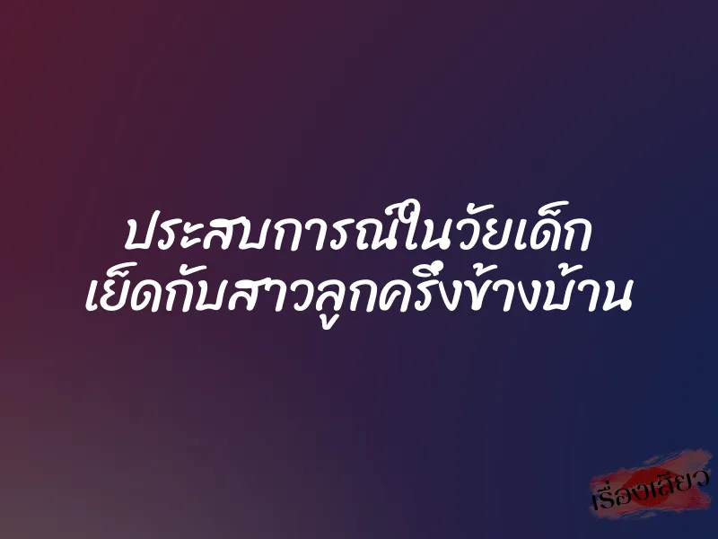 ประสบการณ์ในวัยเด็ก เย็ดกับสาวลูกครึ่งข้างบ้าน 1 ประสบการณ์ในวัยเด็ก เย็ดกับสาวลูกครึ่งข้างบ้าน