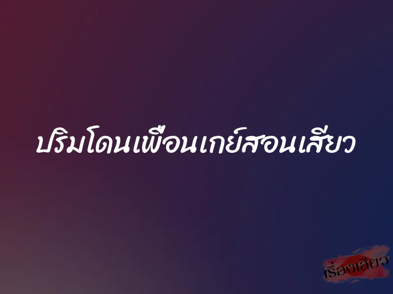ปริมโดนเพื่อนเกย์สอนเสียว 1 ปริมโดนเพื่อนเกย์สอนเสียว