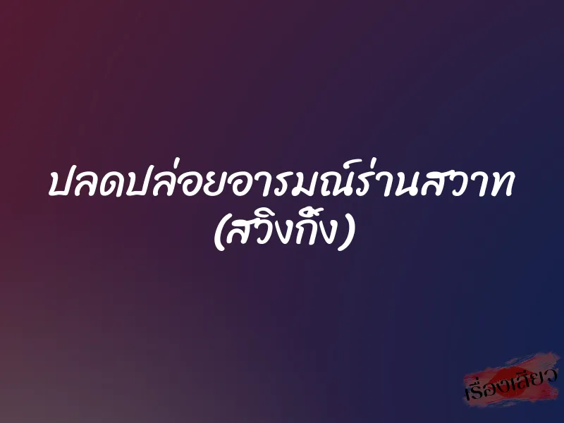 ปลดปล่อยอารมณ์ร่านสวาท (สวิงกิ้ง) 1 ปลดปล่อยอารมณ์ร่านสวาท (สวิงกิ้ง)