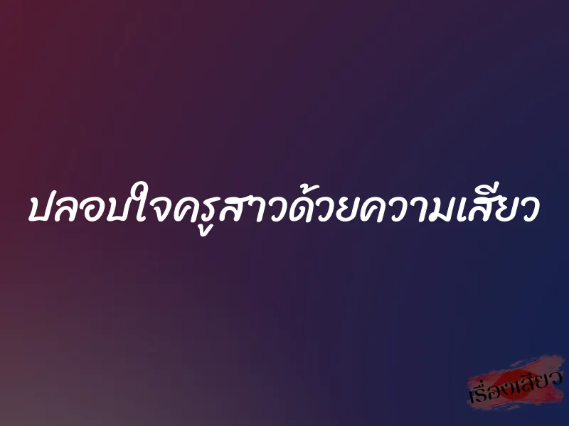 ปลอบใจครูสาวด้วยความเสียว 1 ปลอบใจครูสาวด้วยความเสียว