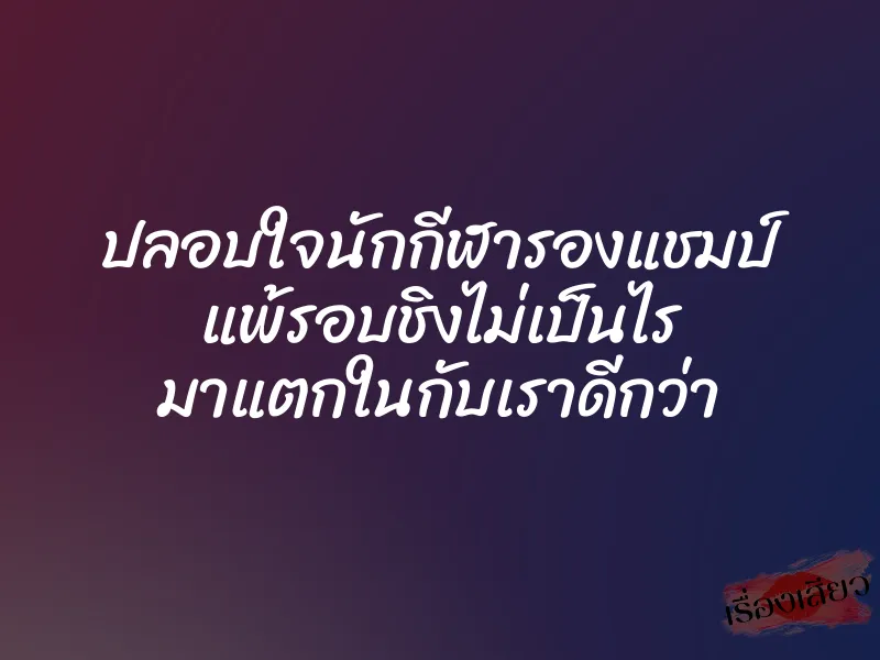 ปลอบใจนักกีฬารองแชมป์ แพ้รอบชิงไม่เป็นไร มาแตกในกับเราดีกว่า 1 ปลอบใจนักกีฬารองแชมป์ แพ้รอบชิงไม่เป็นไร มาแตกในกับเราดีกว่า