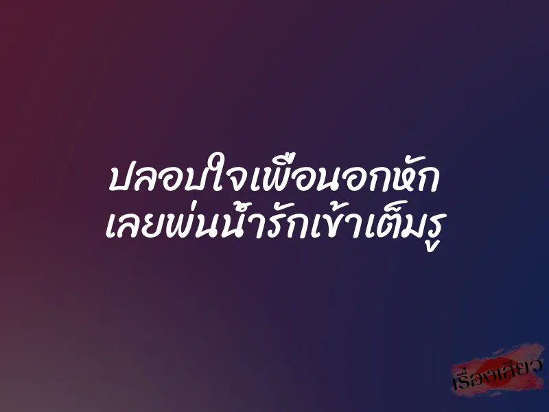 ปลอบใจเพื่อนอกหัก เลยพ่นน้ำรักเข้าเต็มรู 1 ปลอบใจเพื่อนอกหัก เลยพ่นน้ำรักเข้าเต็มรู