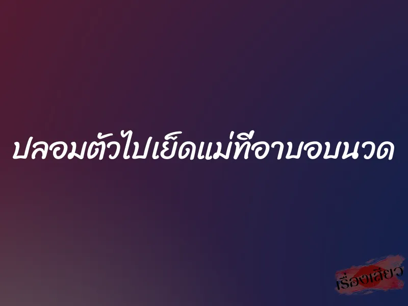 ปลอมตัวไปเย็ดแม่ที่อาบอบนวด 1 ปลอมตัวไปเย็ดแม่ที่อาบอบนวด