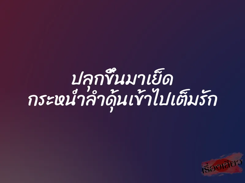 ปลุกขึ้นมาเย็ด กระหน่ำลำดุ้นเข้าไปเต็มรัก 1 ปลุกขึ้นมาเย็ด กระหน่ำลำดุ้นเข้าไปเต็มรัก