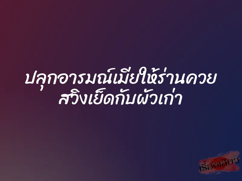ปลุกอารมณ์เมียให้ร่านควย สวิงเย็ดกับผัวเก่า 1 ปลุกอารมณ์เมียให้ร่านควย สวิงเย็ดกับผัวเก่า