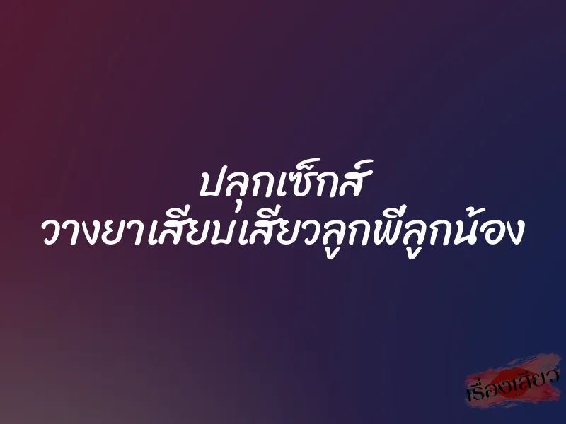 ปลุกเซ็กส์ วางยาเสียบเสียวลูกพี่ลูกน้อง 1 ปลุกเซ็กส์ วางยาเสียบเสียวลูกพี่ลูกน้อง