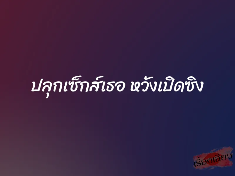 ปลุกเซ็กส์เธอ หวังเปิดซิง 1 ปลุกเซ็กส์เธอ หวังเปิดซิง