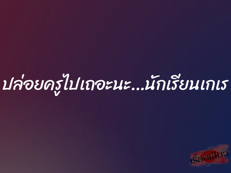 ปล่อยครูไปเถอะนะ…นักเรียนเกเร 1 ปล่อยครูไปเถอะนะ…นักเรียนเกเร