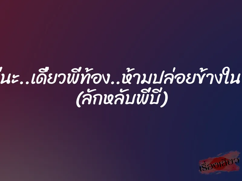 ปล่อยพี่นะ..เดี๋ยวพี่ท้อง..ห้ามปล่อยข้างในเด็ดขาด (ลักหลับพี่บี) 1 ปล่อยพี่นะ..เดี๋ยวพี่ท้อง..ห้ามปล่อยข้างในเด็ดขาด (ลักหลับพี่บี)