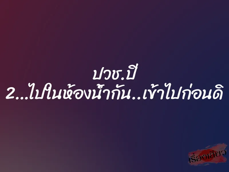 ปวช.ปี 2…ไปในห้องน้ำกัน..เข้าไปก่อนดิ 1 ปวช.ปี 2…ไปในห้องน้ำกัน..เข้าไปก่อนดิ
