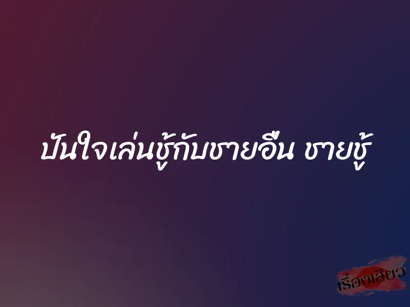 ปันใจเล่นชู้กับชายอื่น ชายชู้ 3 ปันใจเล่นชู้กับชายอื่น ชายชู้