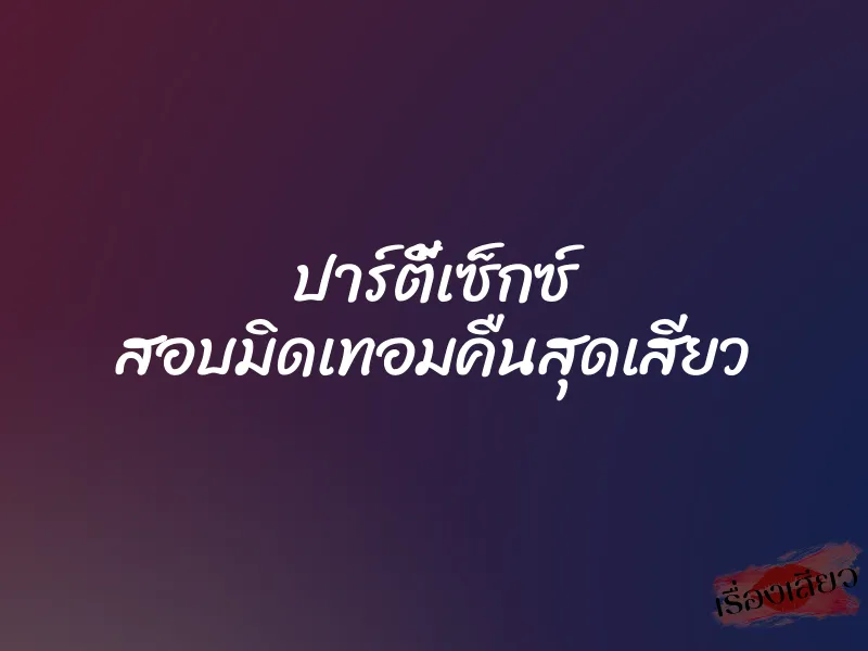 ปาร์ตี้เซ็กซ์ สอบมิดเทอมคืนสุดเสียว 7 ปาร์ตี้เซ็กซ์ สอบมิดเทอมคืนสุดเสียว