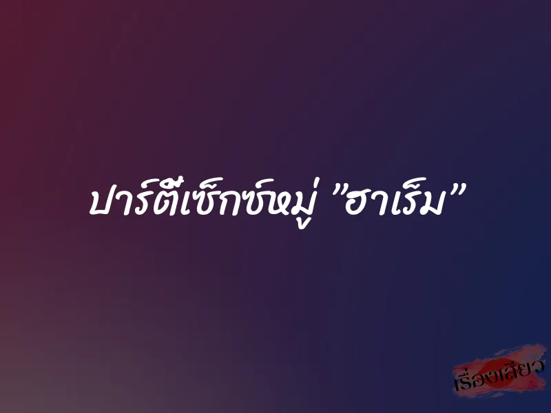 ปาร์ตี้เซ็กซ์หมู่ ”ฮาเร็ม” 1 ปาร์ตี้เซ็กซ์หมู่ ”ฮาเร็ม”