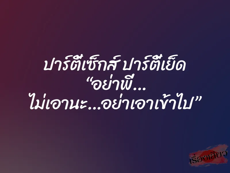 ปาร์ตี้เซ็กส์ ปาร์ตี้เย็ด “อย่าพี่… ไม่เอานะ…อย่าเอาเข้าไป” 1 ปาร์ตี้เซ็กส์ ปาร์ตี้เย็ด “อย่าพี่… ไม่เอานะ…อย่าเอาเข้าไป”