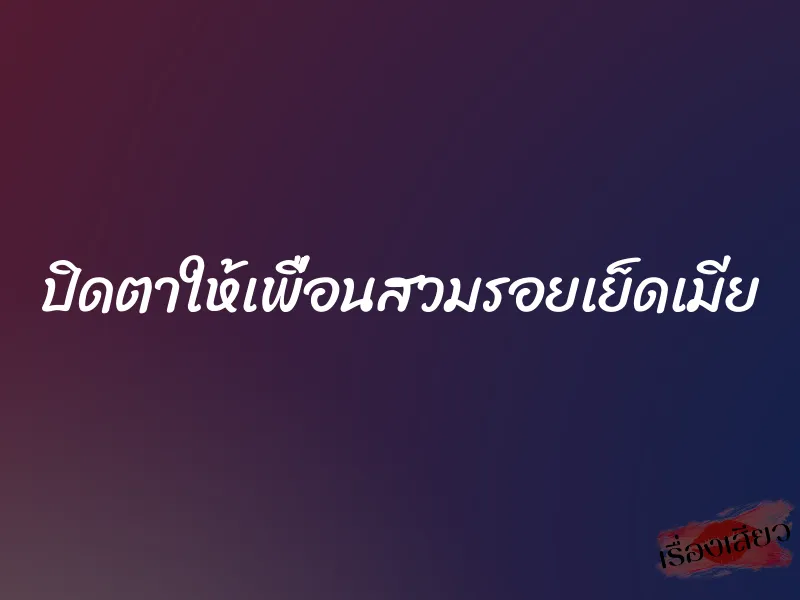 ปิดตาให้เพื่อนสวมรอยเย็ดเมีย 2 ปิดตาให้เพื่อนสวมรอยเย็ดเมีย