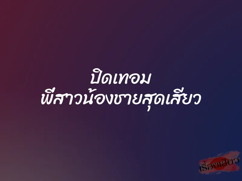 ปิดเทอม พี่สาวน้องชายสุดเสียว 1 ปิดเทอม พี่สาวน้องชายสุดเสียว