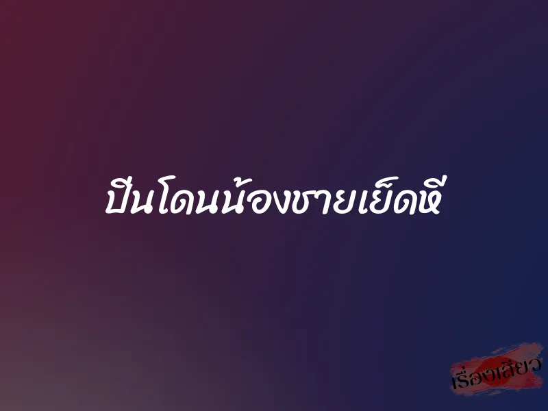 ปิ่นโดนน้องชายเย็ดหี 1 ปิ่นโดนน้องชายเย็ดหี