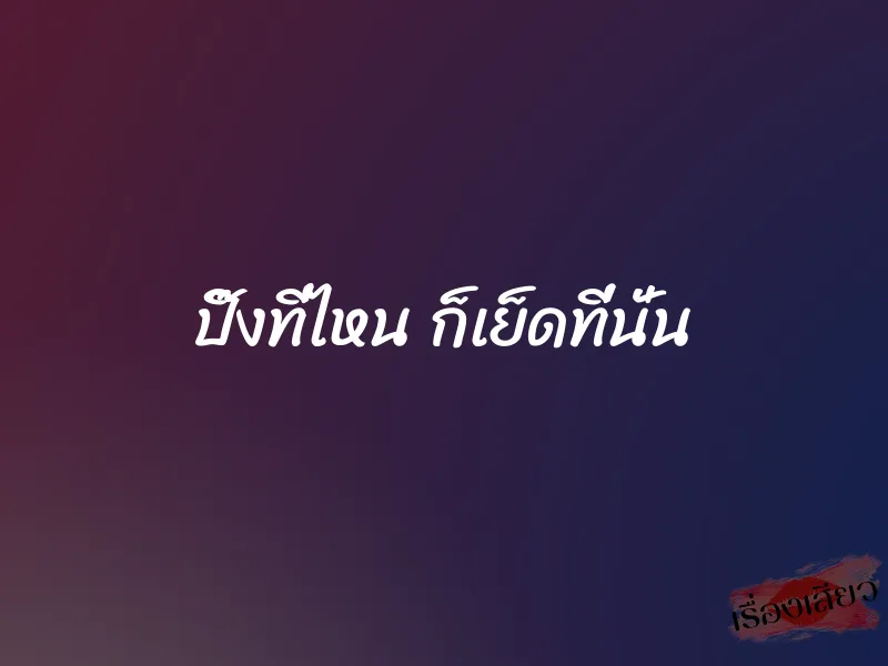 ปิ๊งที่ไหน ก็เย็ดที่นั่น 1 ปิ๊งที่ไหน ก็เย็ดที่นั่น