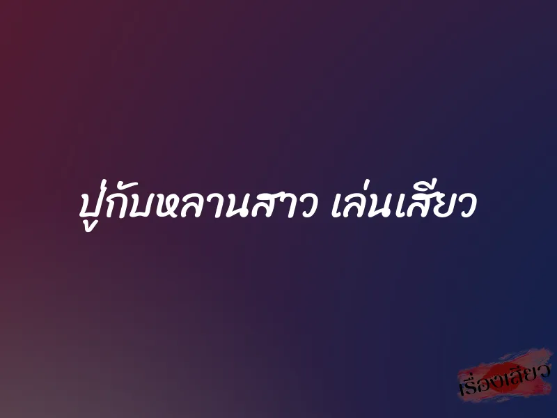 ปู่กับหลานสาว เล่นเสียว 1 ปู่กับหลานสาว เล่นเสียว